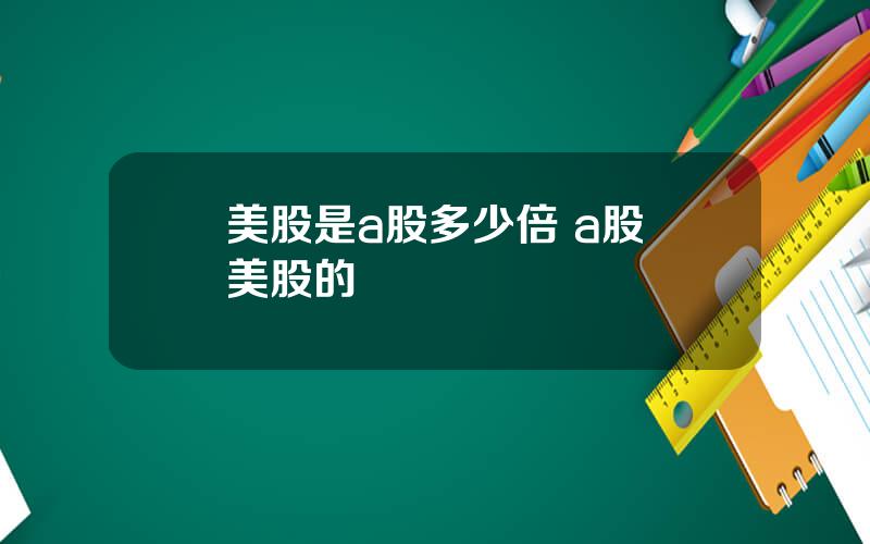 美股是a股多少倍 a股與美股的區別
